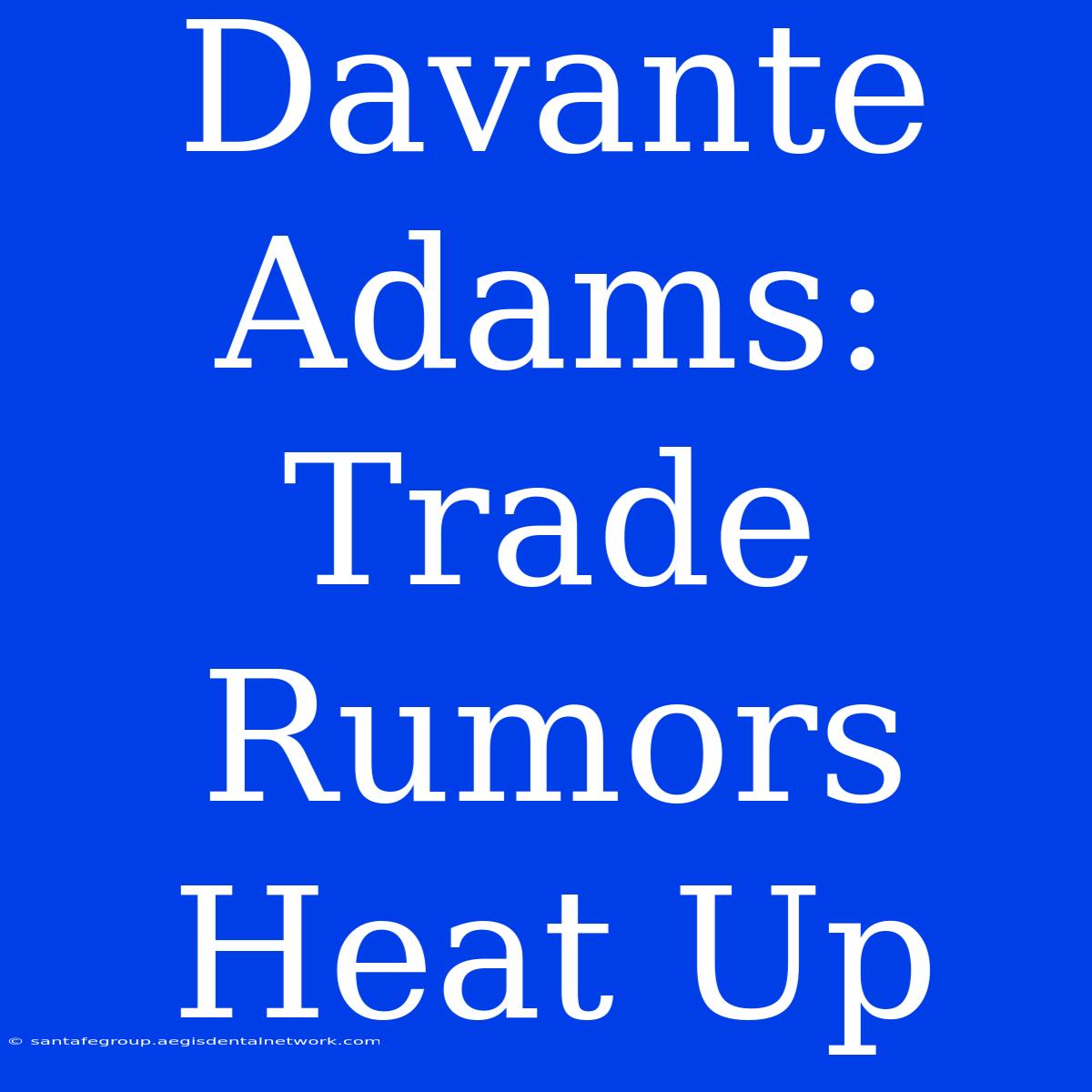 Davante Adams: Trade Rumors Heat Up