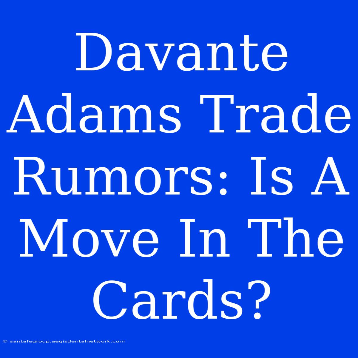 Davante Adams Trade Rumors: Is A Move In The Cards?