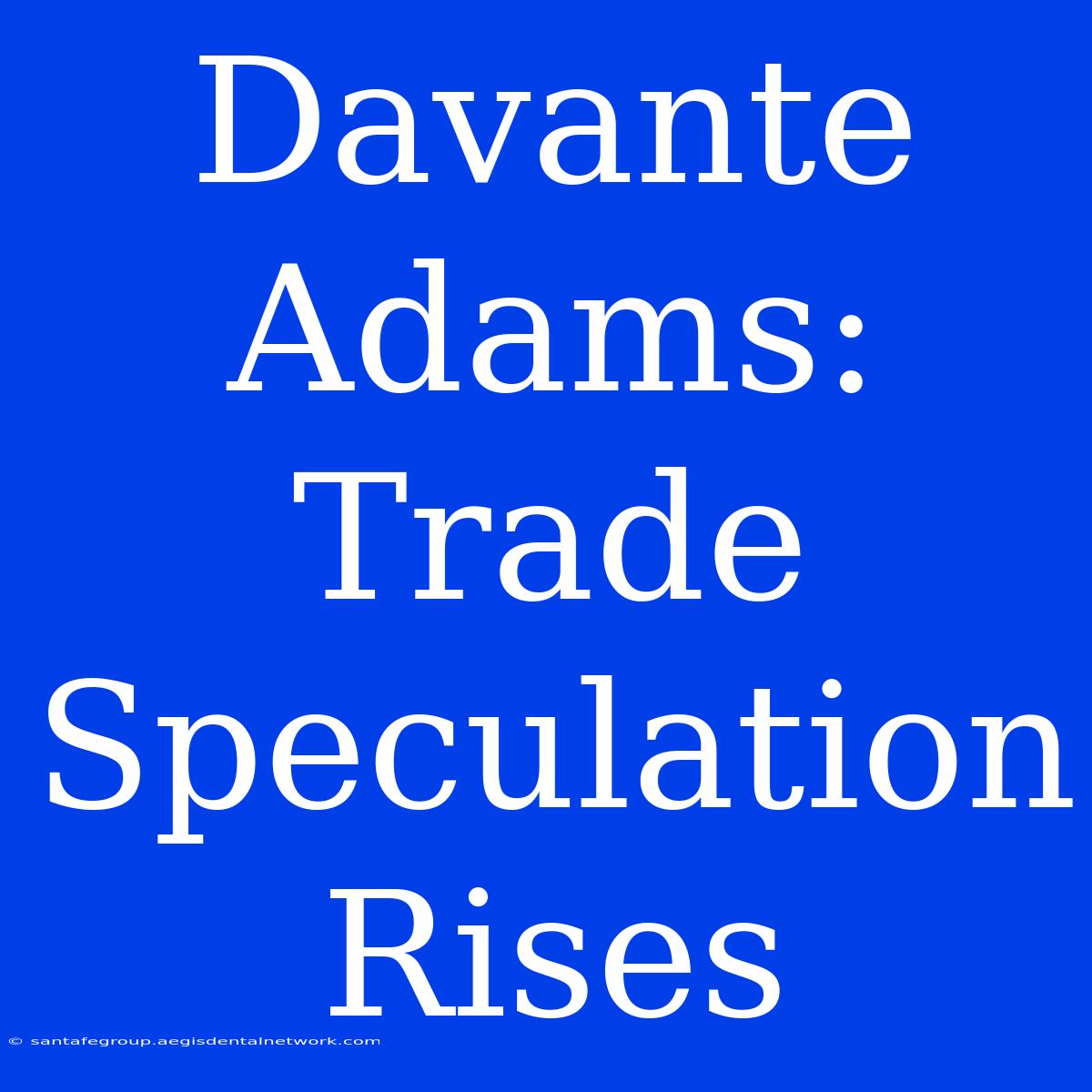 Davante Adams: Trade Speculation Rises 