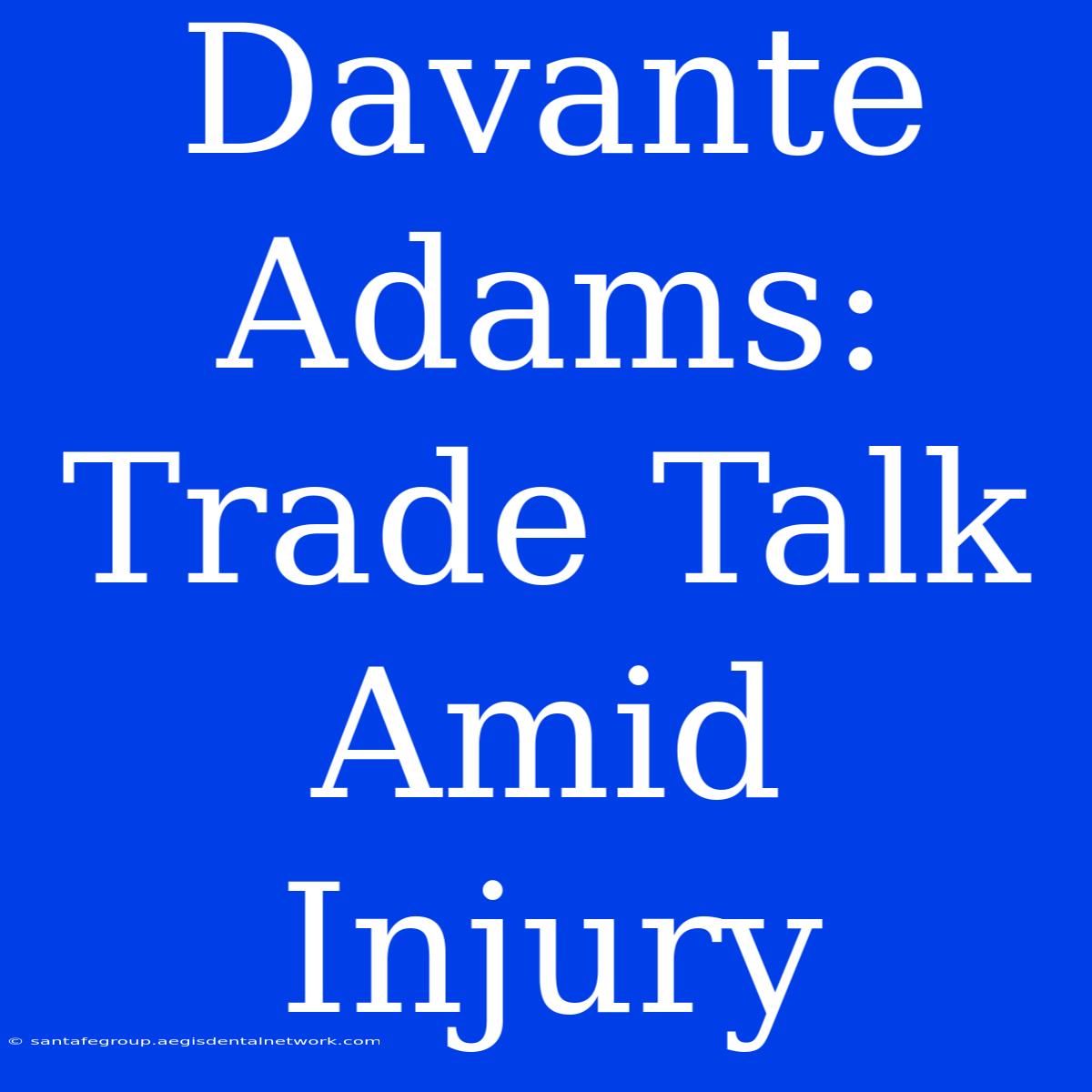 Davante Adams: Trade Talk Amid Injury