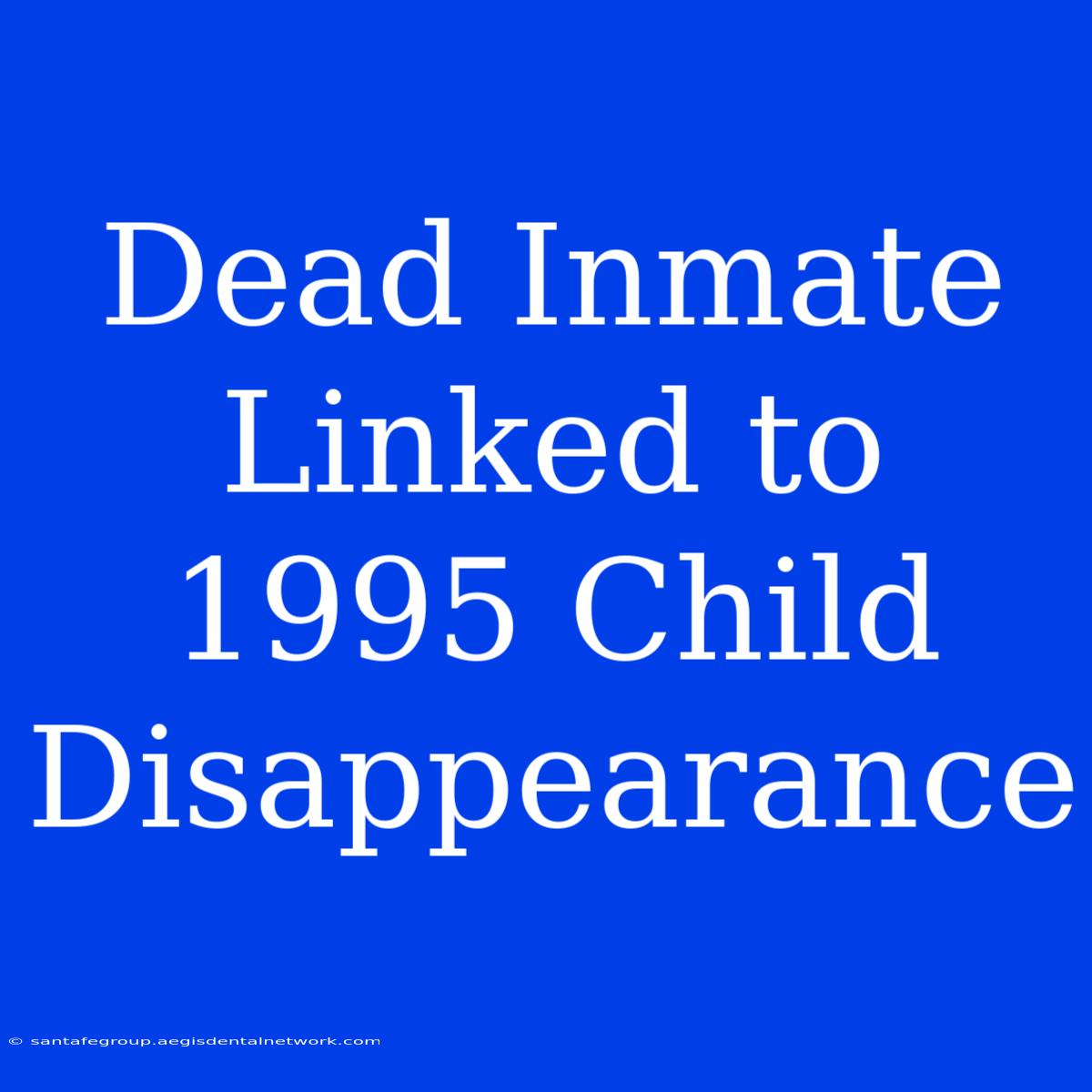 Dead Inmate Linked To 1995 Child Disappearance