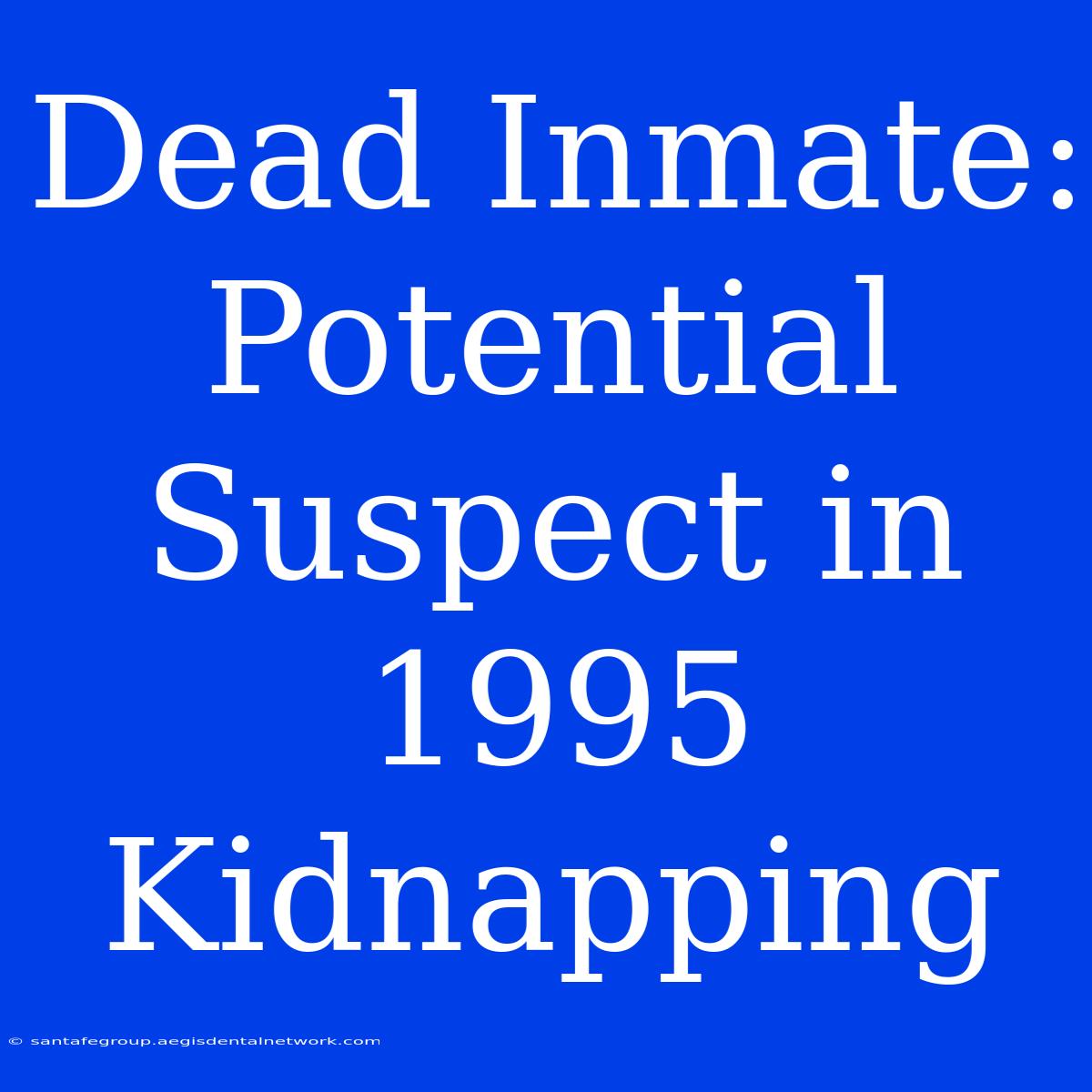 Dead Inmate: Potential Suspect In 1995 Kidnapping