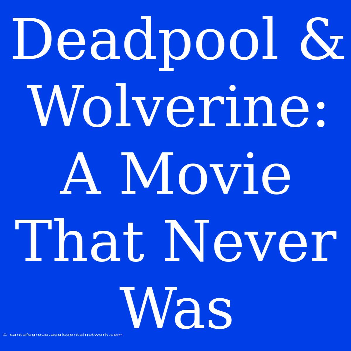 Deadpool & Wolverine: A Movie That Never Was