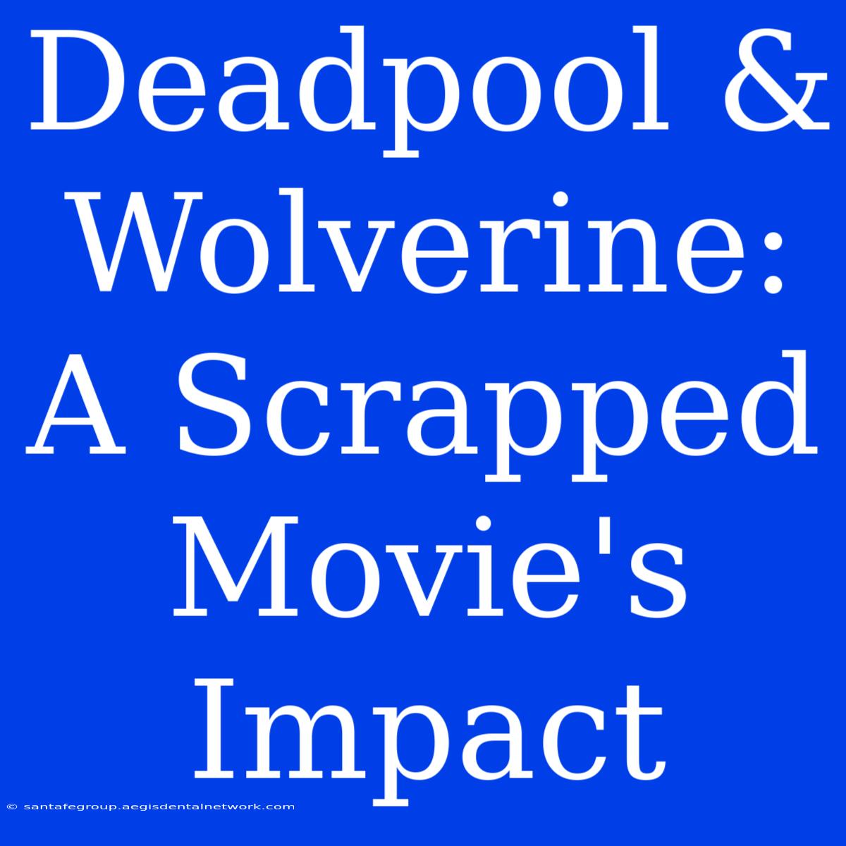 Deadpool & Wolverine: A Scrapped Movie's Impact