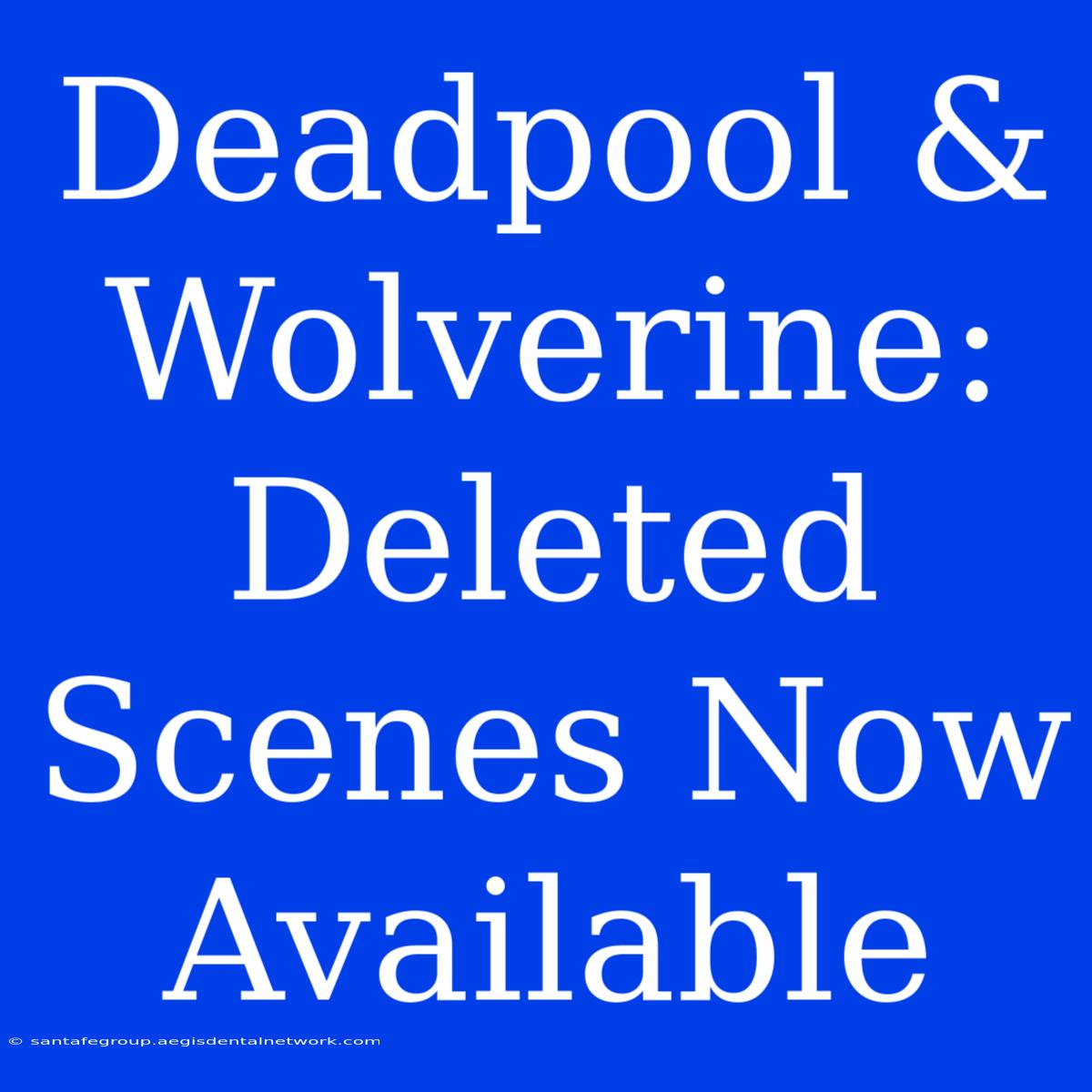 Deadpool & Wolverine: Deleted Scenes Now Available