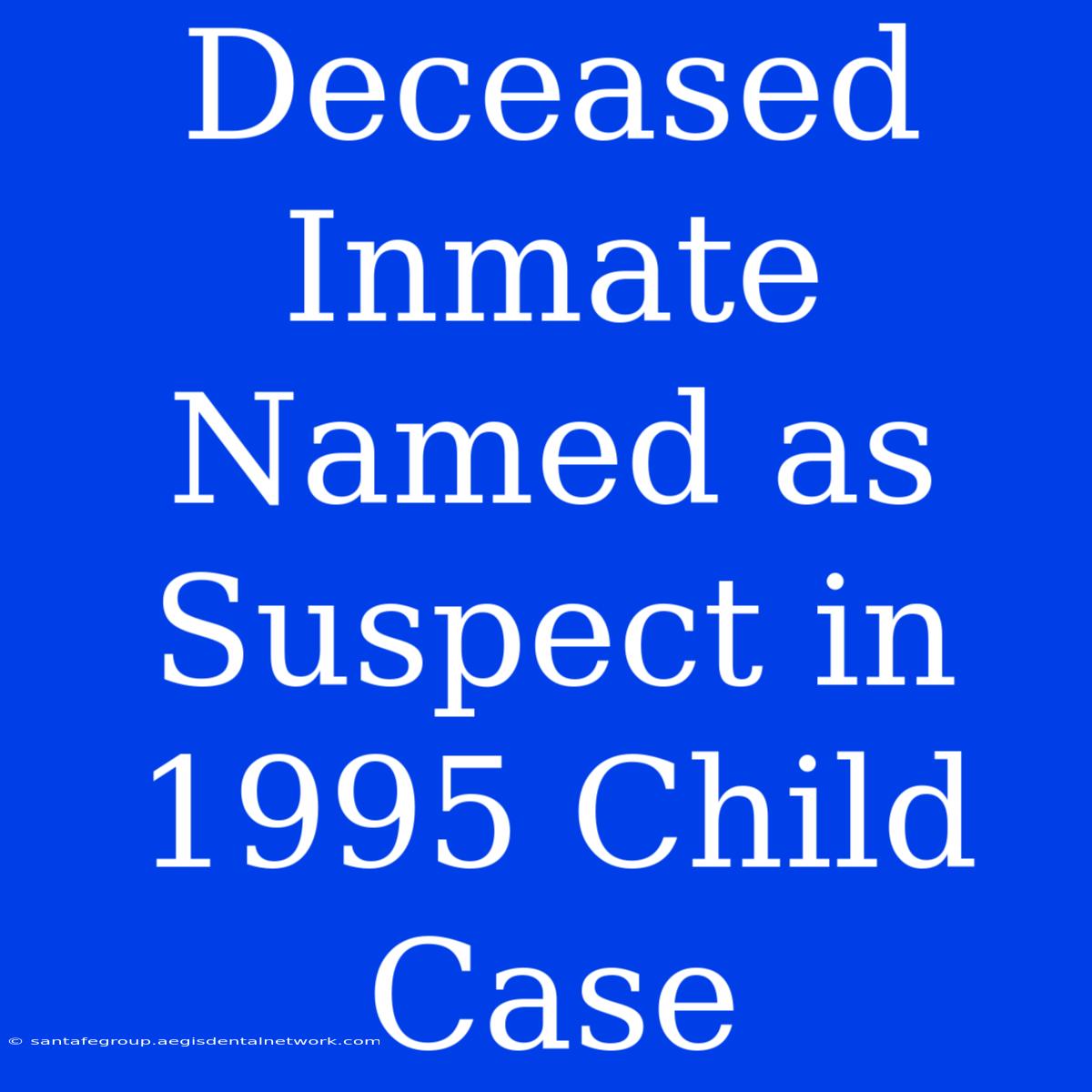 Deceased Inmate Named As Suspect In 1995 Child Case