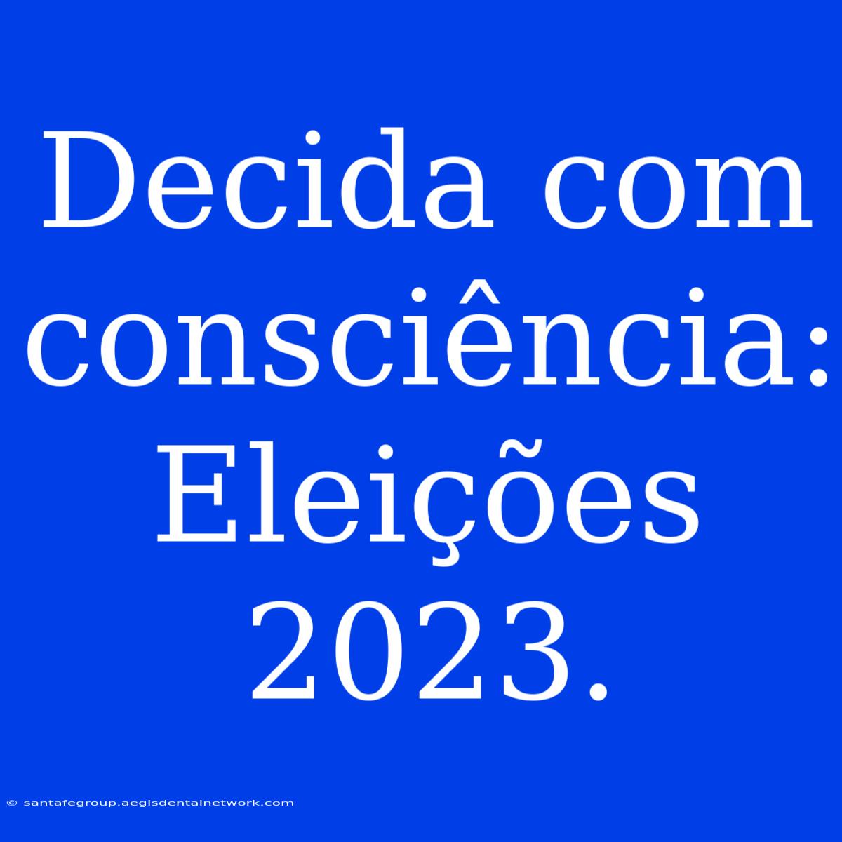 Decida Com Consciência: Eleições 2023.