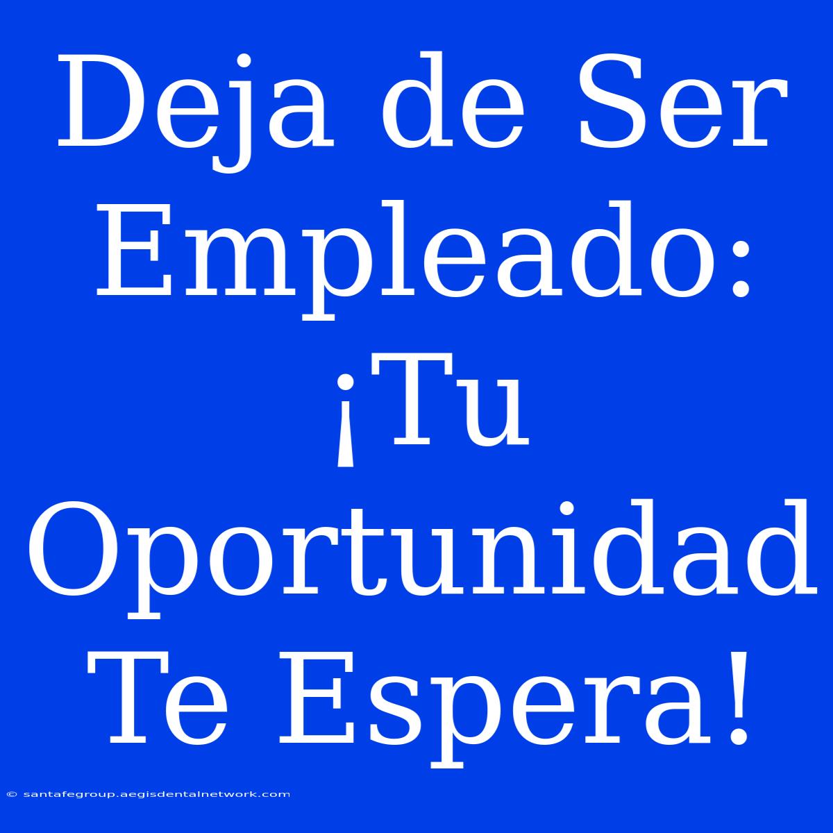 Deja De Ser Empleado: ¡Tu Oportunidad Te Espera!