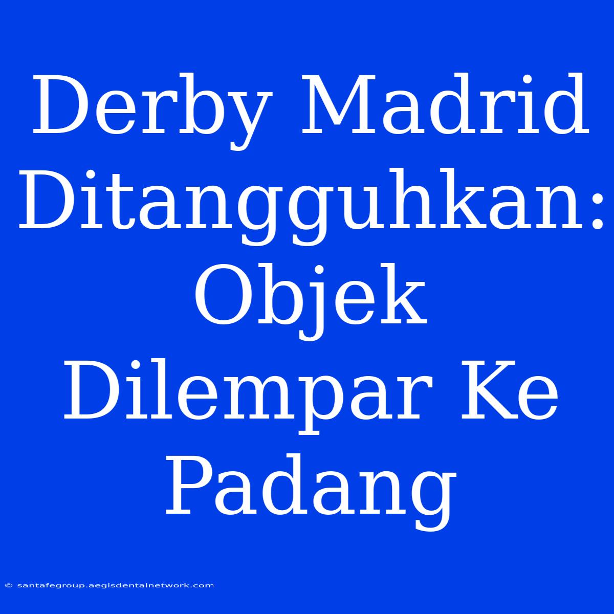 Derby Madrid Ditangguhkan: Objek Dilempar Ke Padang