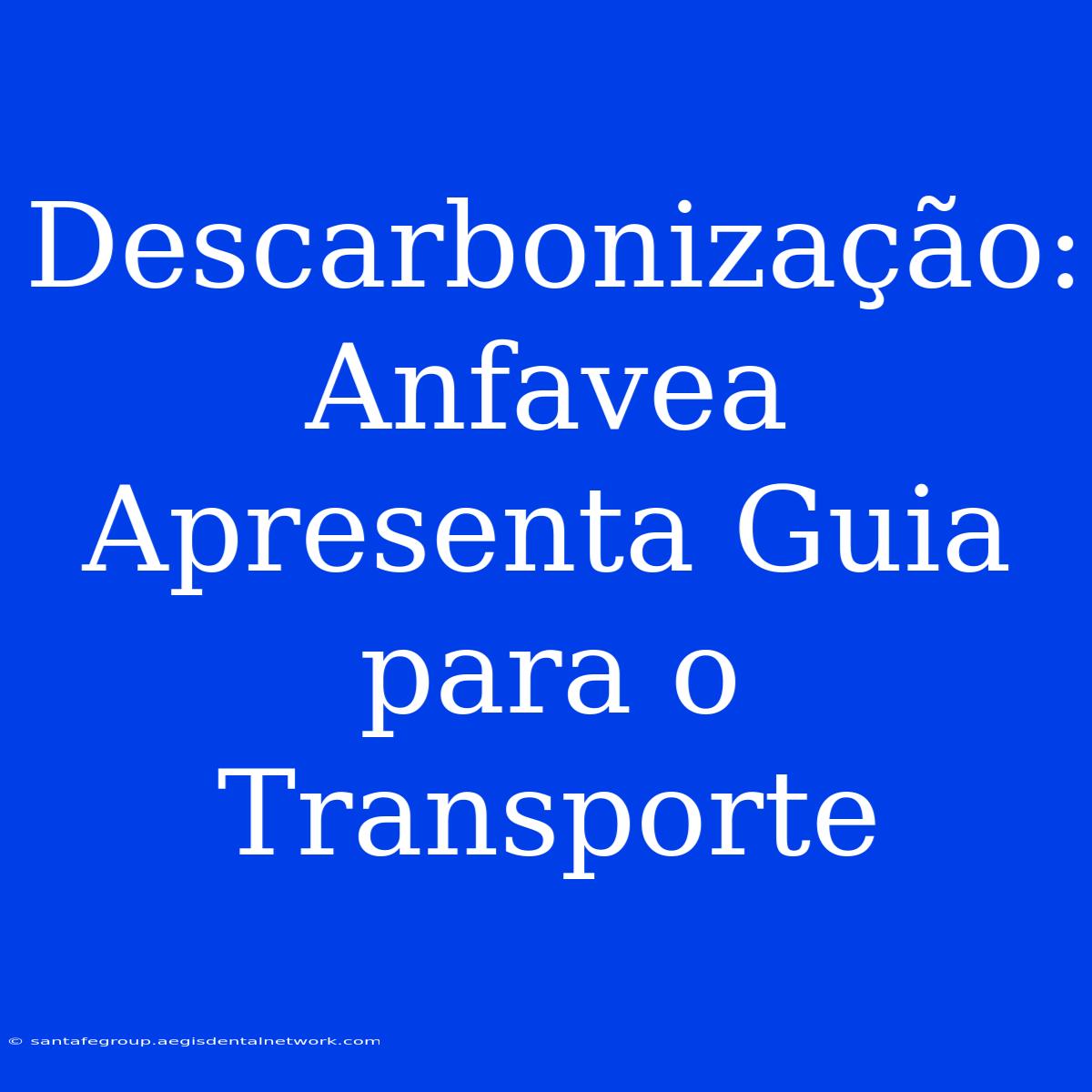 Descarbonização: Anfavea Apresenta Guia Para O Transporte