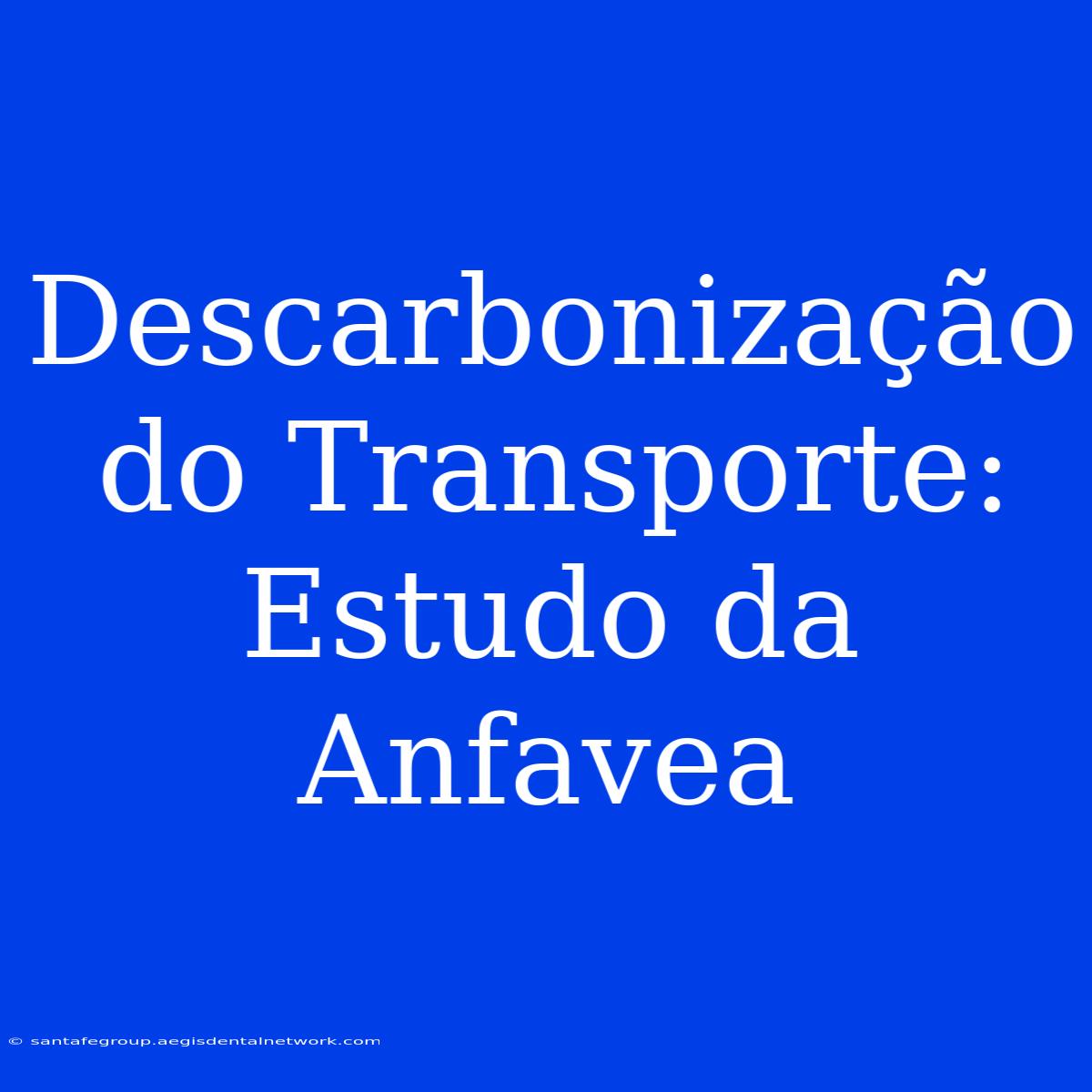 Descarbonização Do Transporte: Estudo Da Anfavea