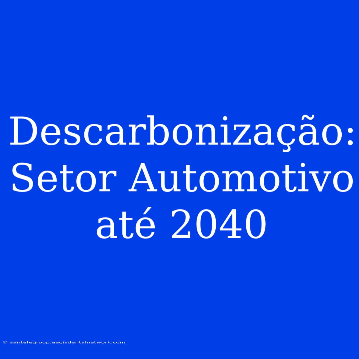 Descarbonização: Setor Automotivo Até 2040