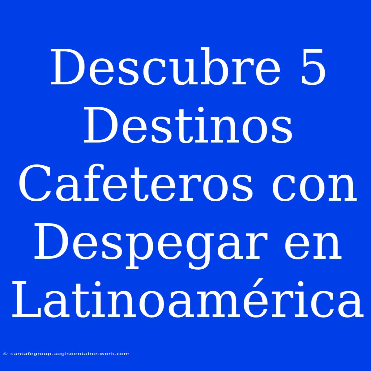 Descubre 5 Destinos Cafeteros Con Despegar En Latinoamérica