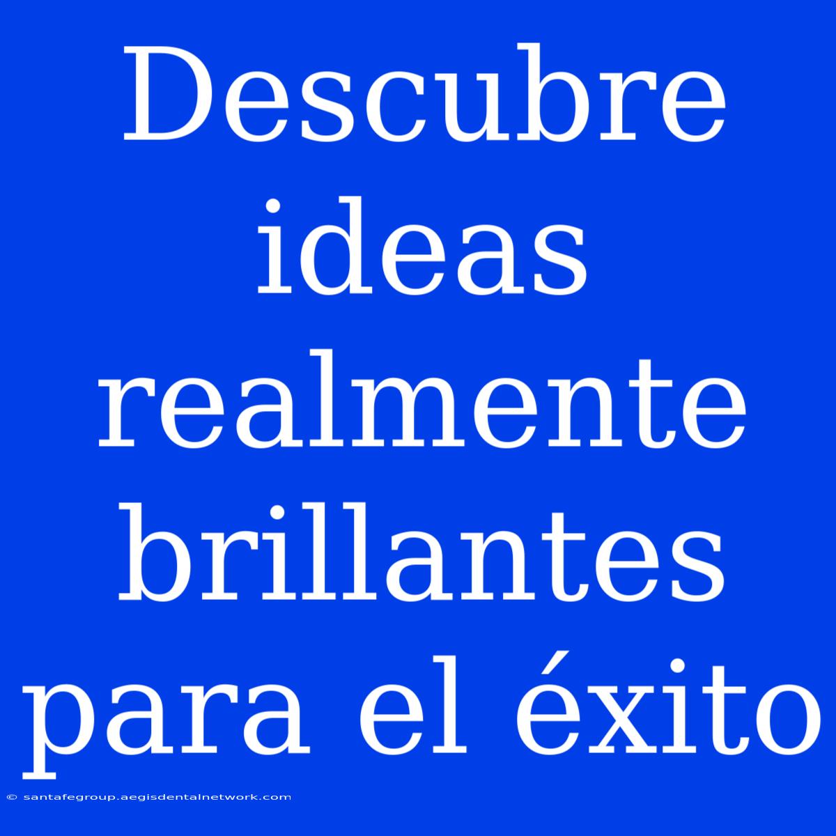 Descubre Ideas Realmente Brillantes Para El Éxito