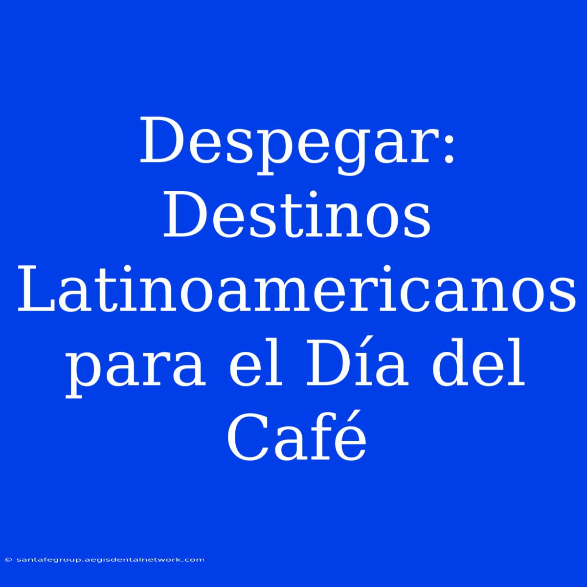 Despegar: Destinos Latinoamericanos Para El Día Del Café