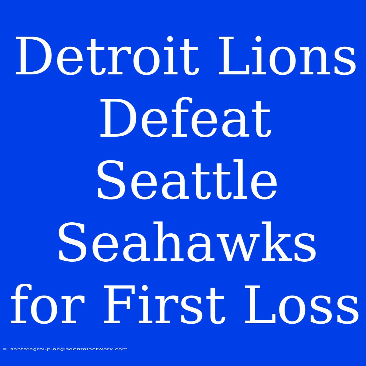 Detroit Lions Defeat Seattle Seahawks For First Loss