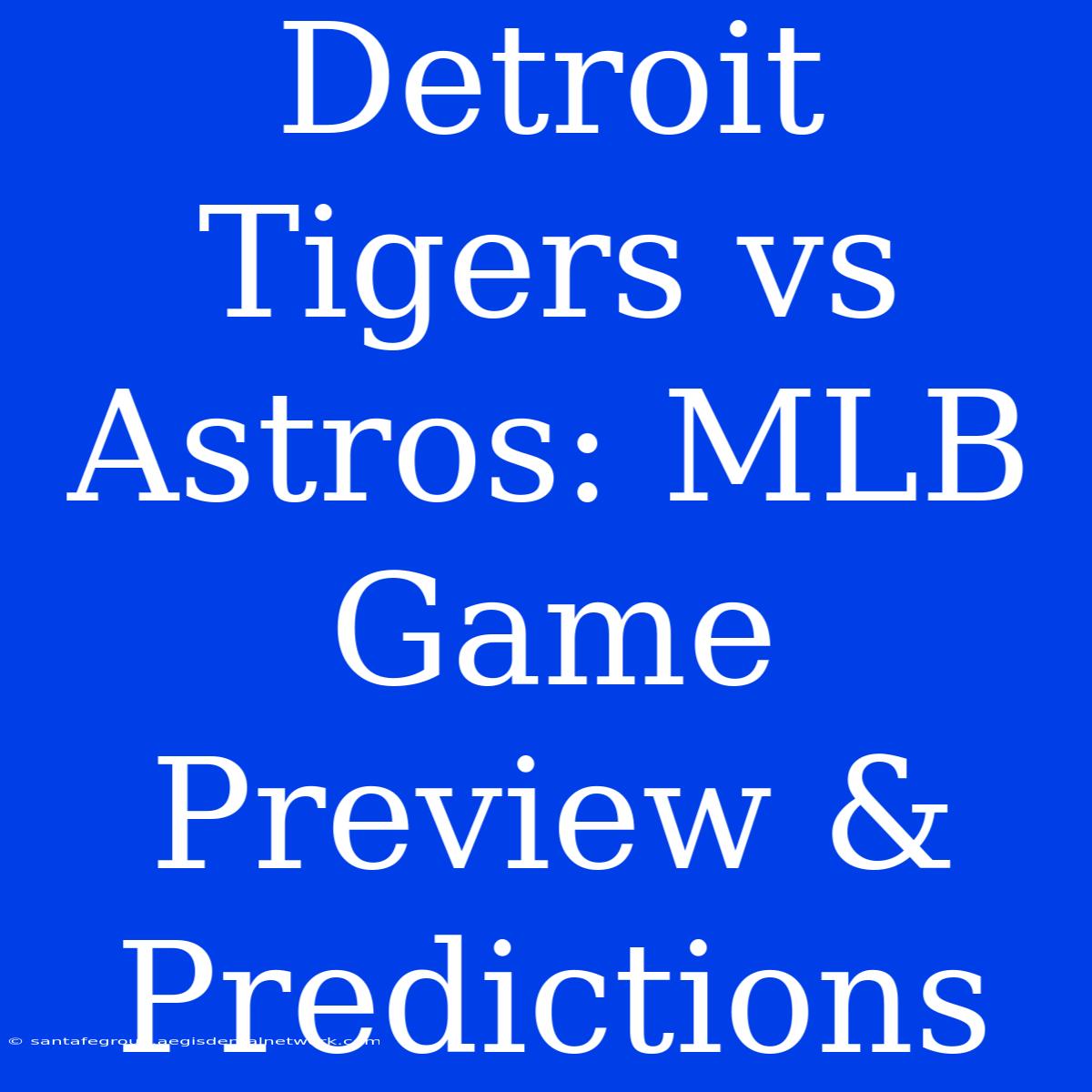 Detroit Tigers Vs Astros: MLB Game Preview & Predictions