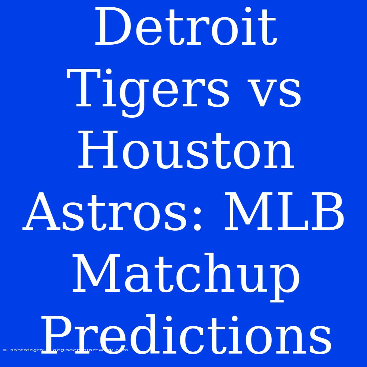 Detroit Tigers Vs Houston Astros: MLB Matchup Predictions