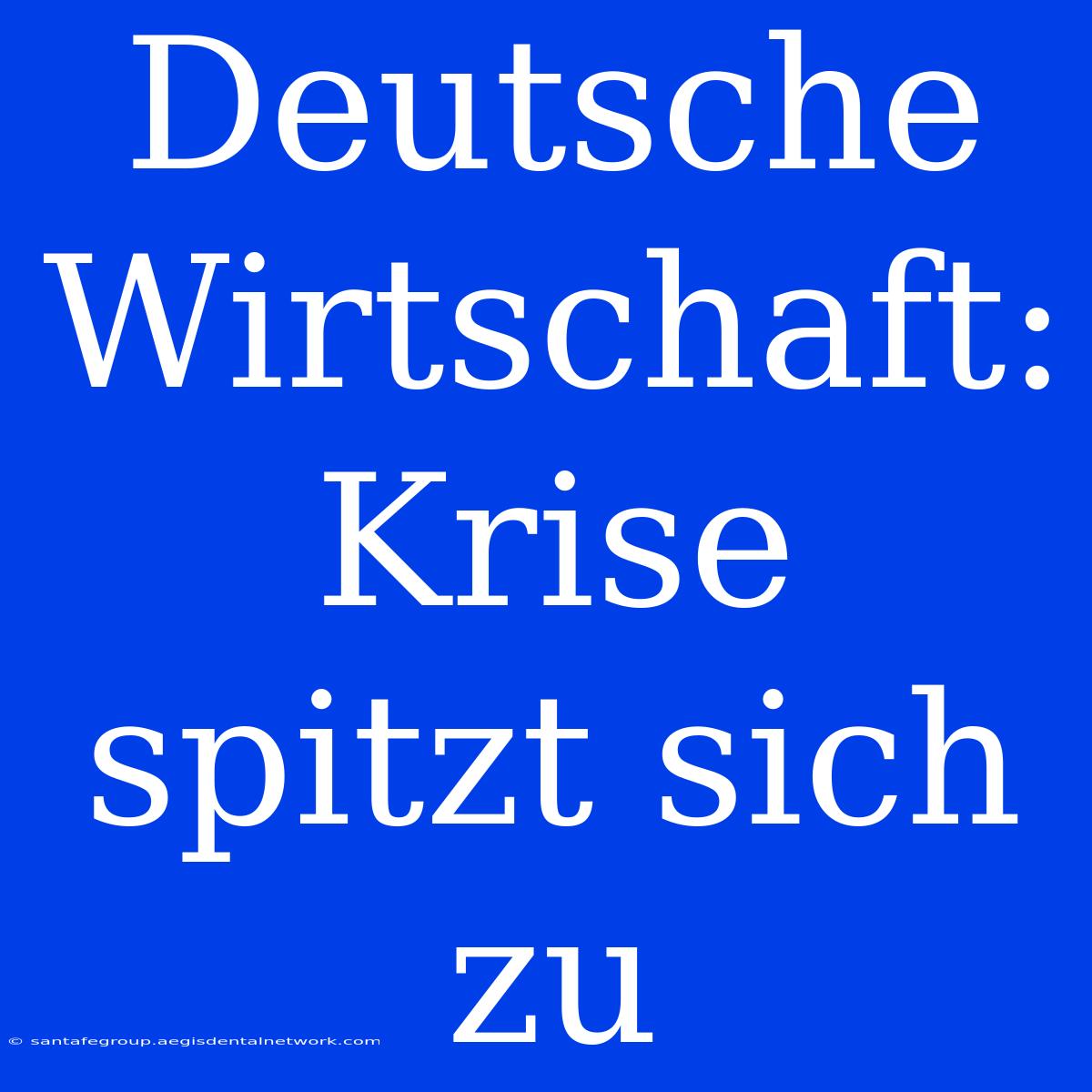 Deutsche Wirtschaft: Krise Spitzt Sich Zu