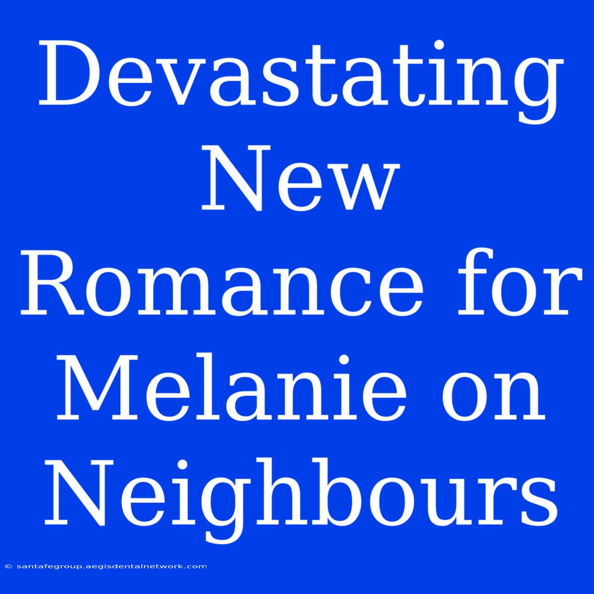 Devastating New Romance For Melanie On Neighbours