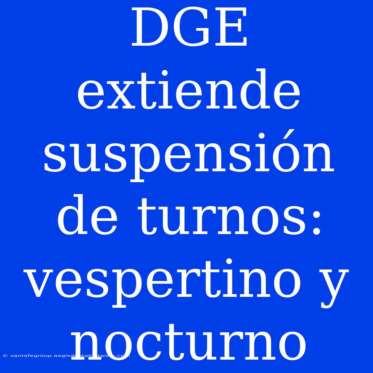 DGE Extiende Suspensión De Turnos: Vespertino Y Nocturno