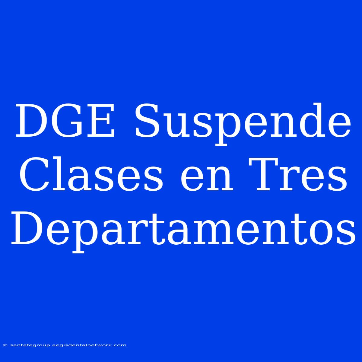 DGE Suspende Clases En Tres Departamentos