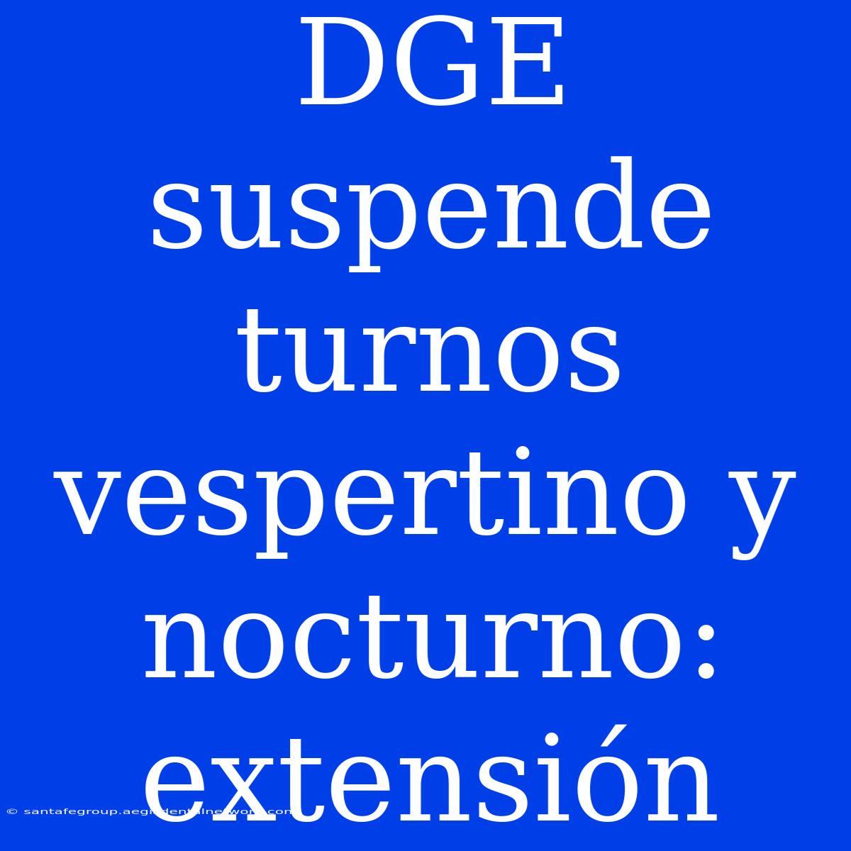 DGE Suspende Turnos Vespertino Y Nocturno: Extensión