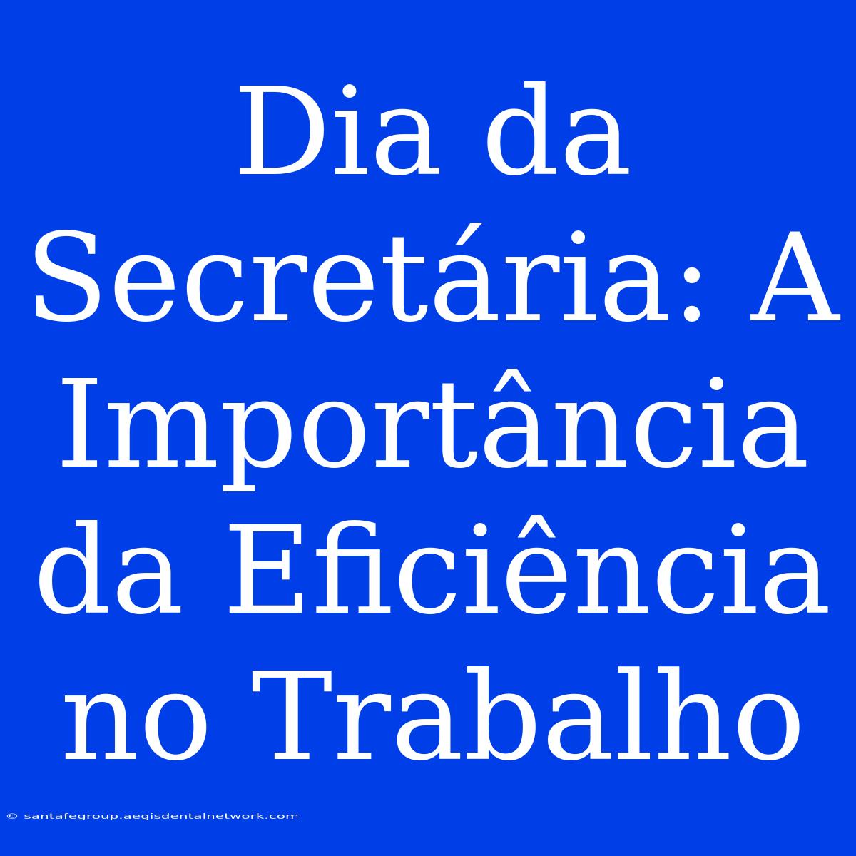 Dia Da Secretária: A Importância Da Eficiência No Trabalho