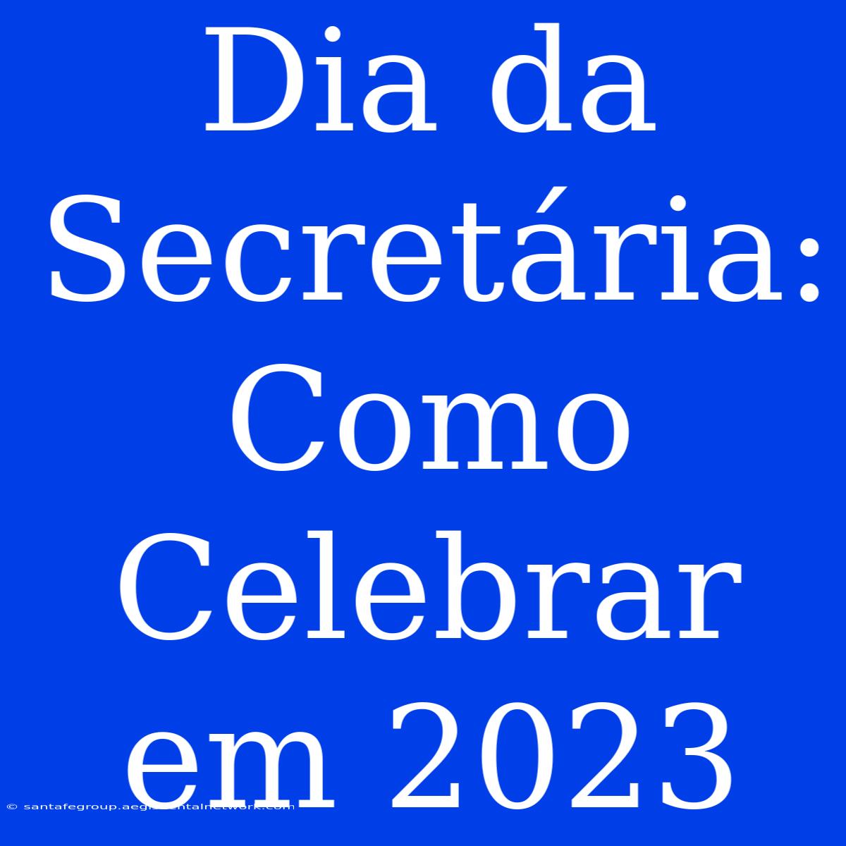 Dia Da Secretária: Como Celebrar Em 2023