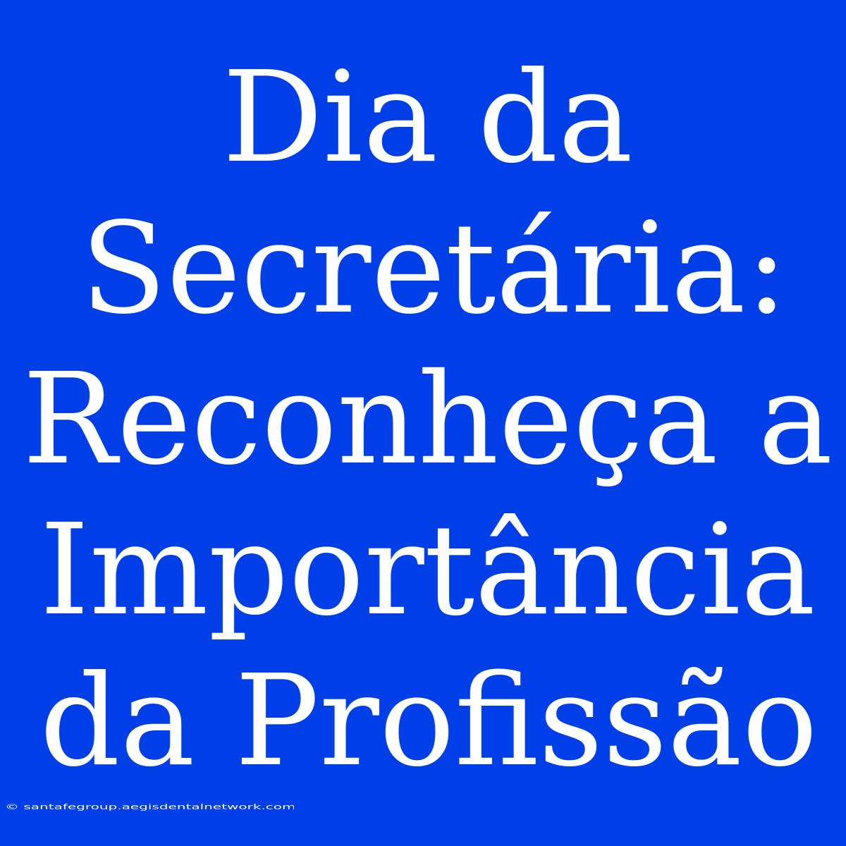 Dia Da Secretária: Reconheça A Importância Da Profissão