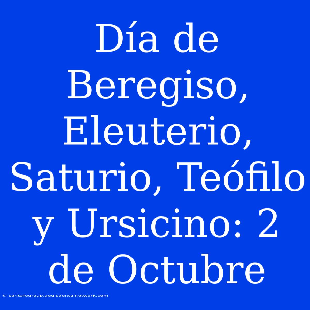 Día De Beregiso, Eleuterio, Saturio, Teófilo Y Ursicino: 2 De Octubre