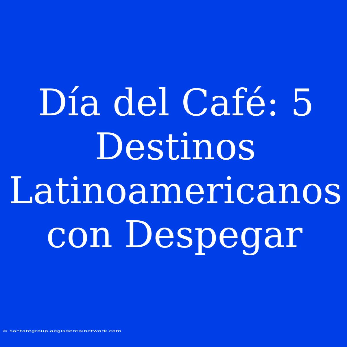 Día Del Café: 5 Destinos Latinoamericanos Con Despegar