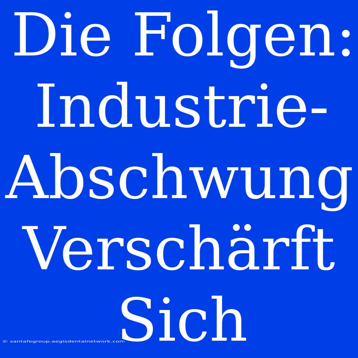 Die Folgen: Industrie-Abschwung Verschärft Sich