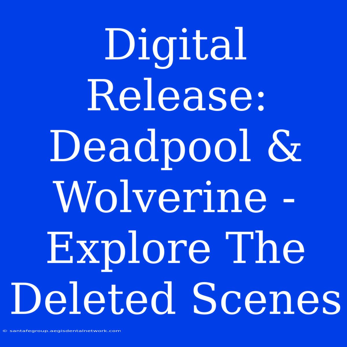 Digital Release: Deadpool & Wolverine - Explore The Deleted Scenes