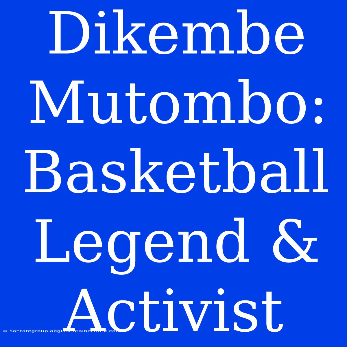 Dikembe Mutombo: Basketball Legend & Activist