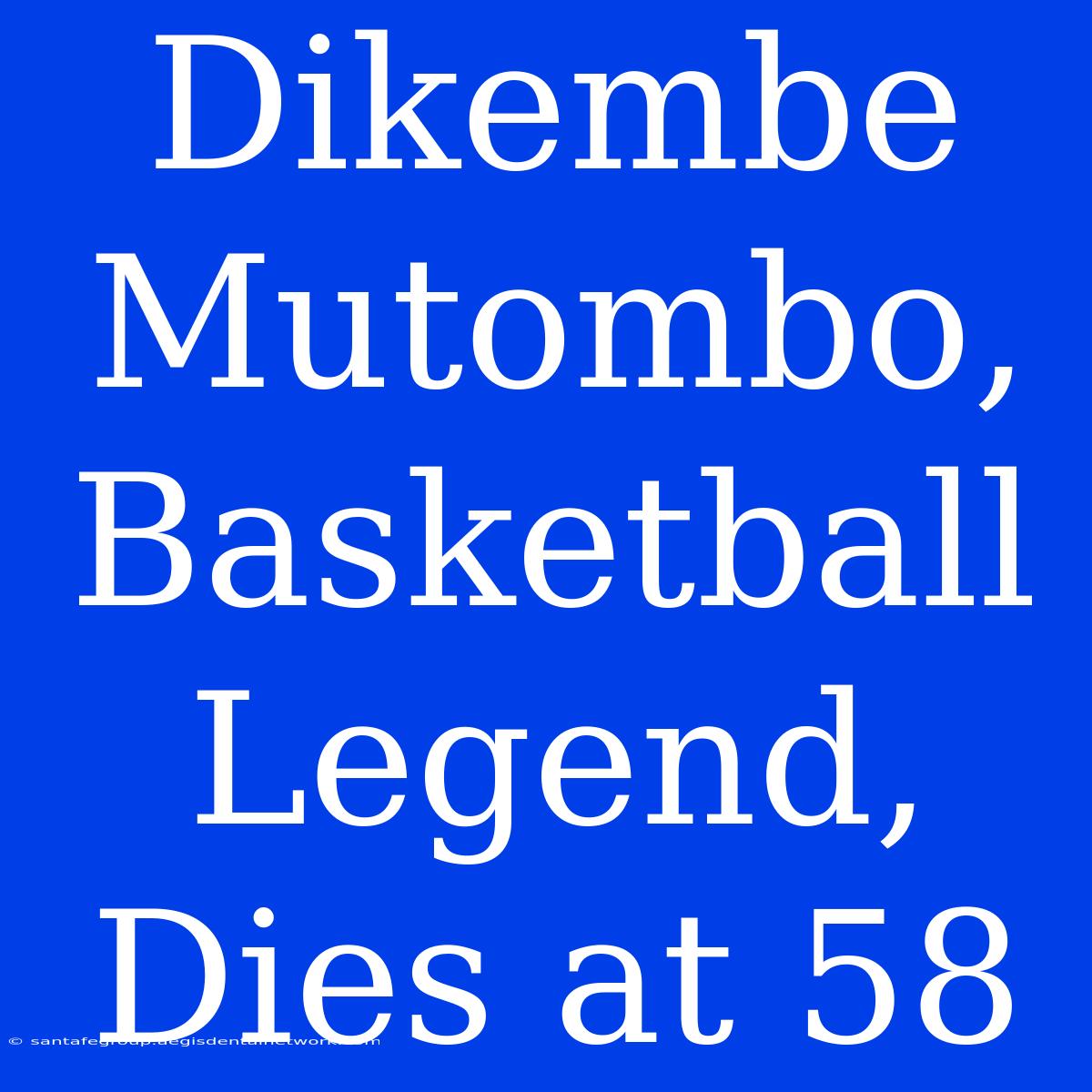 Dikembe Mutombo, Basketball Legend, Dies At 58