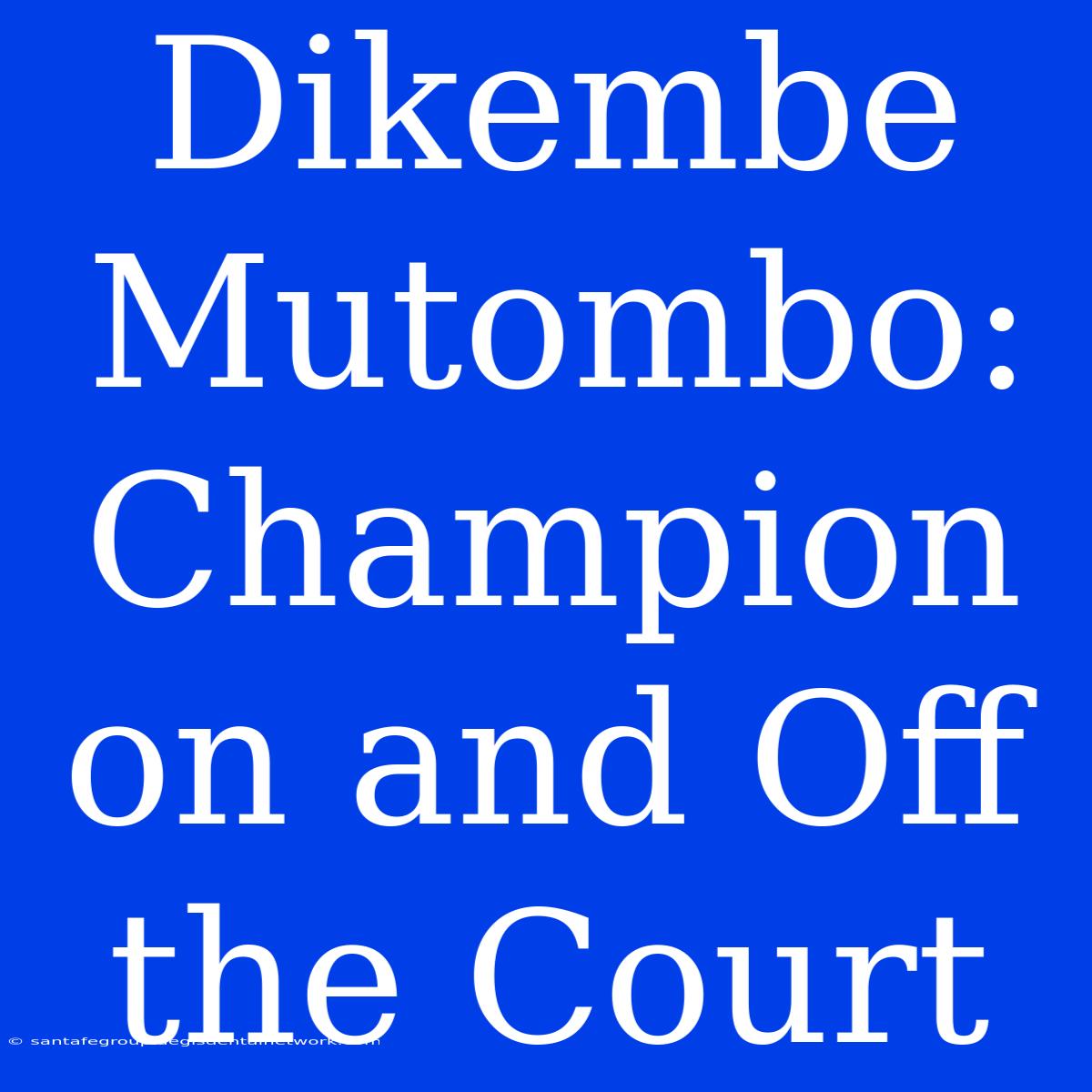 Dikembe Mutombo: Champion On And Off The Court