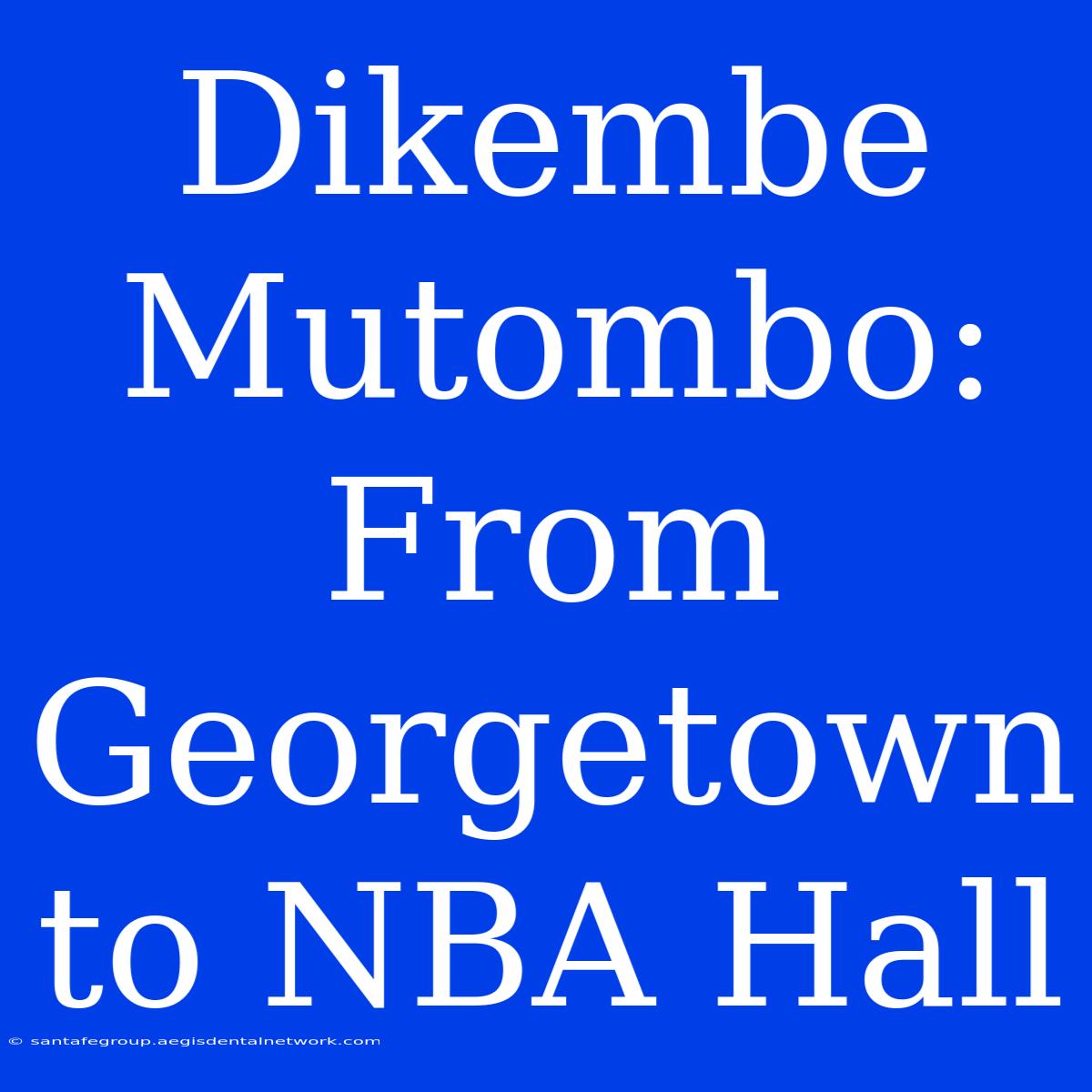 Dikembe Mutombo: From Georgetown To NBA Hall