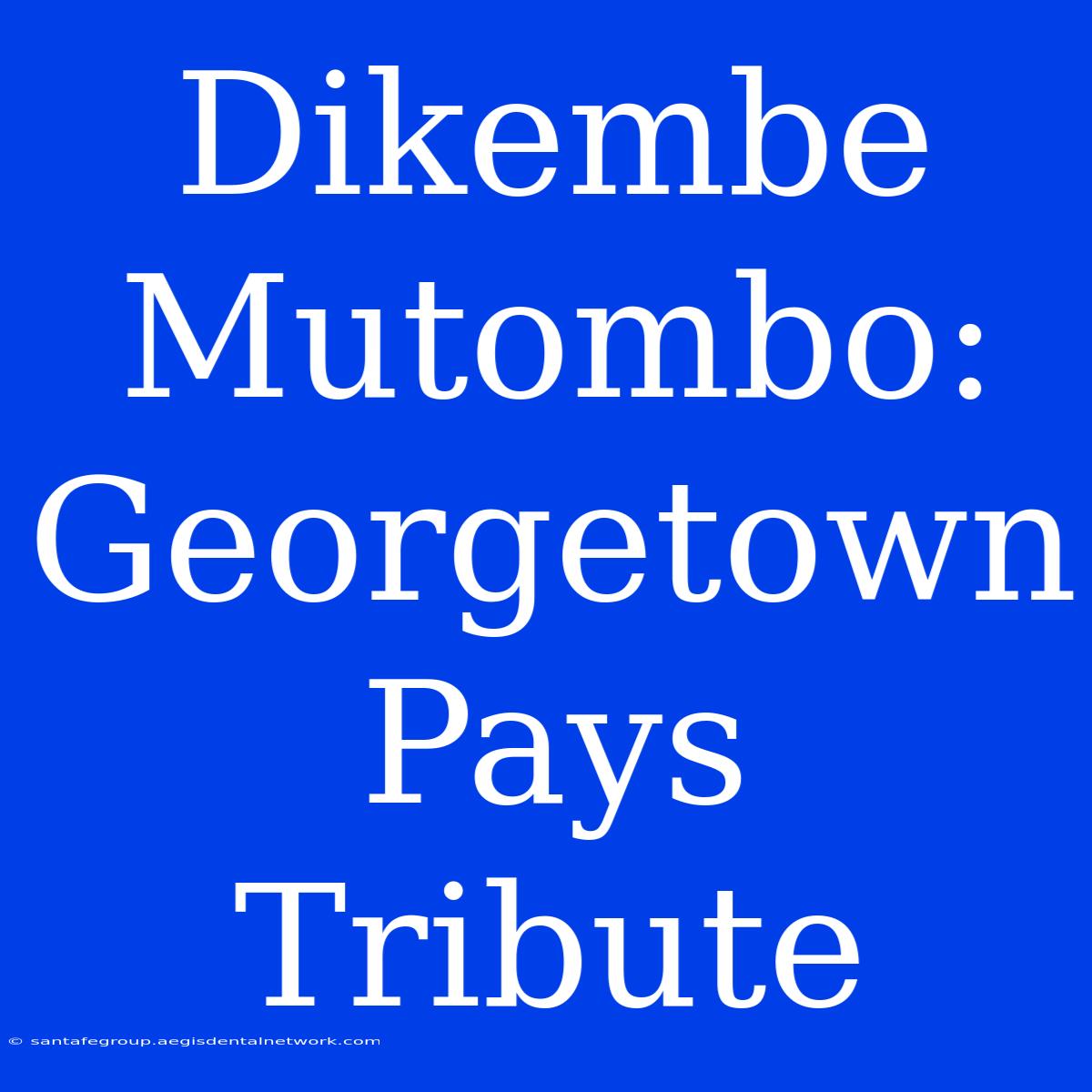 Dikembe Mutombo: Georgetown Pays Tribute