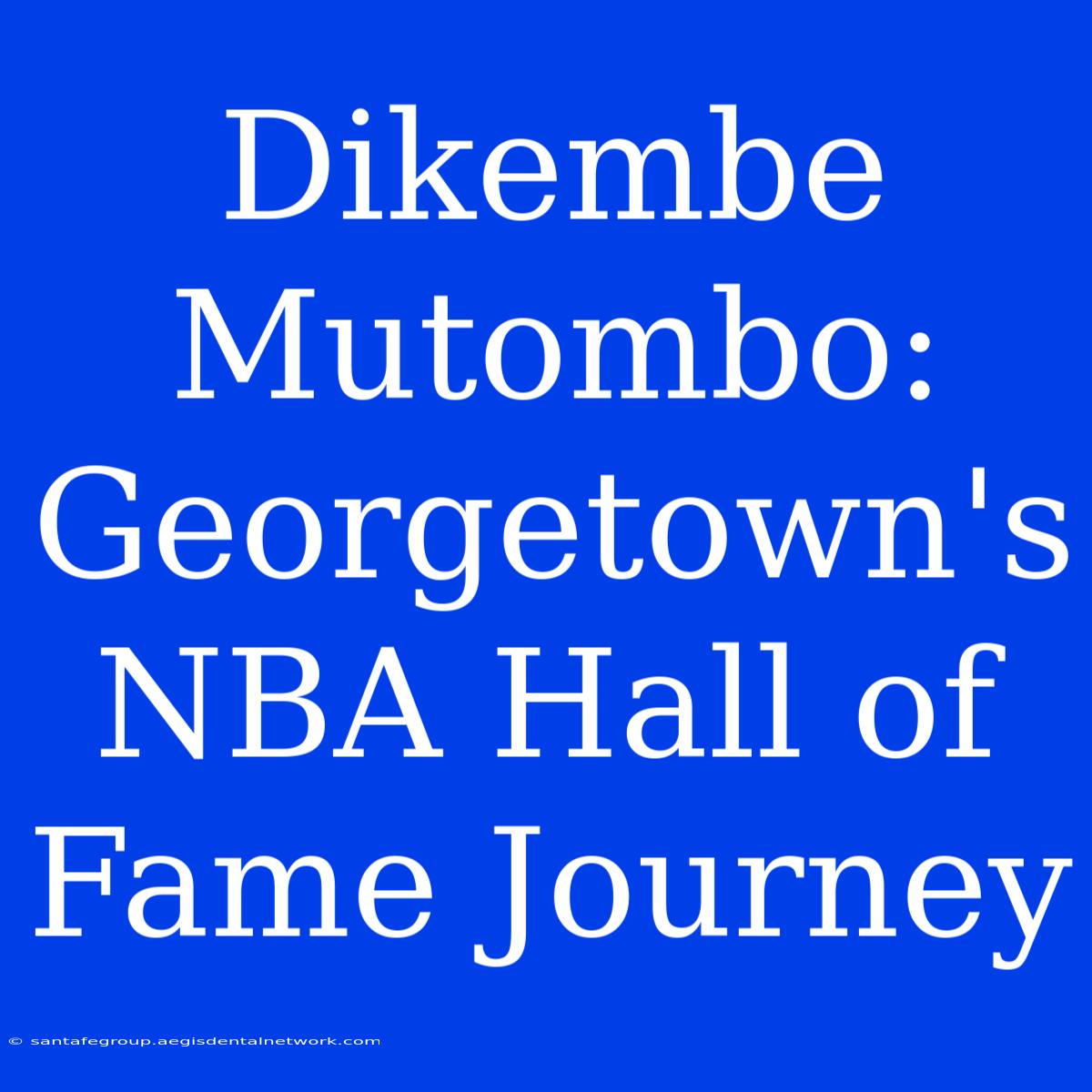 Dikembe Mutombo: Georgetown's NBA Hall Of Fame Journey 