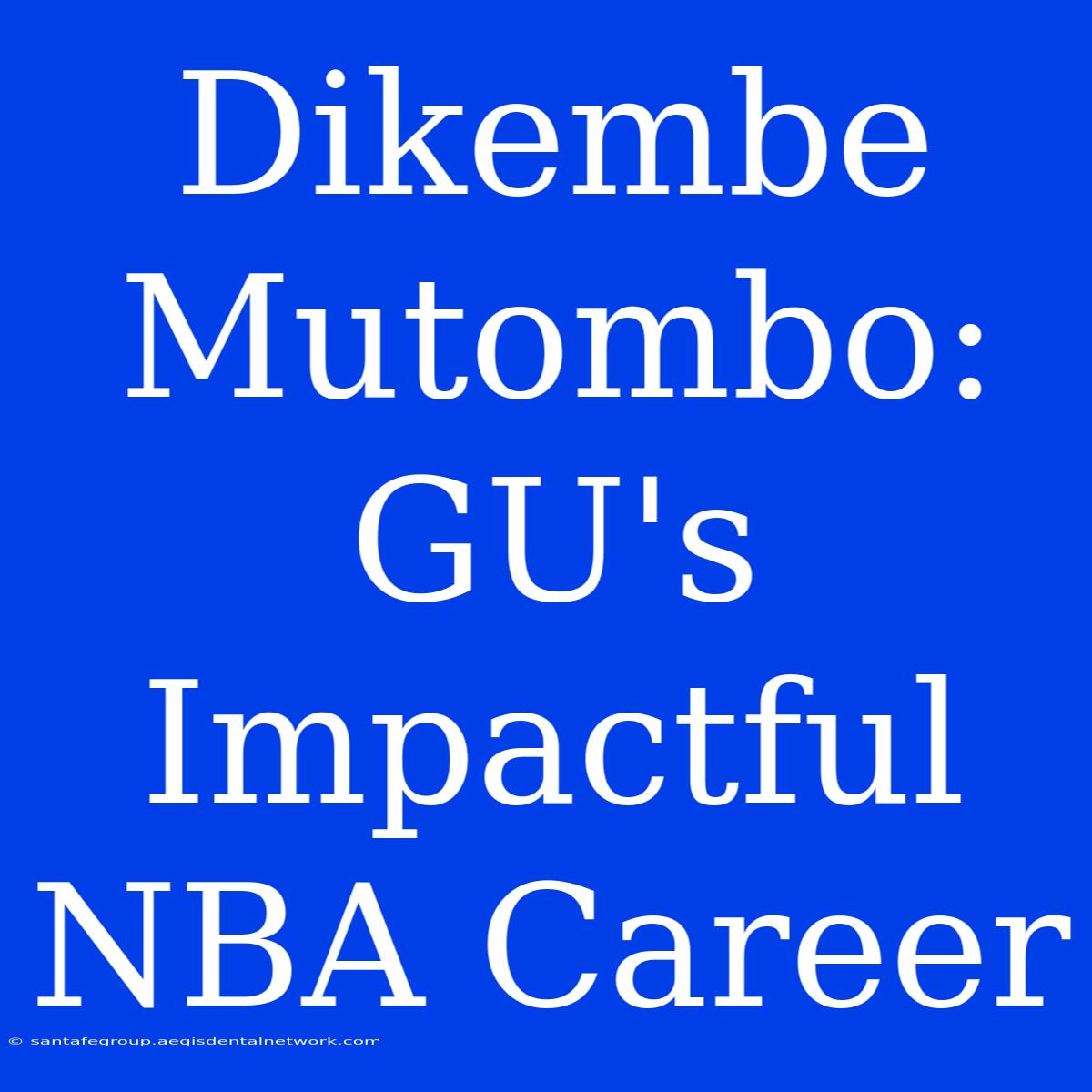 Dikembe Mutombo: GU's Impactful NBA Career