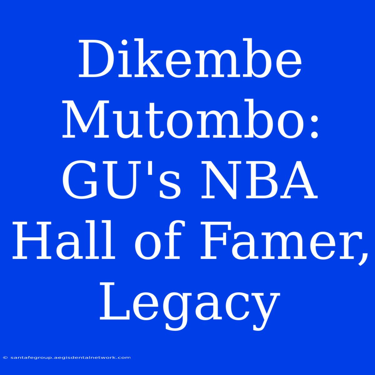 Dikembe Mutombo:  GU's NBA Hall Of Famer, Legacy