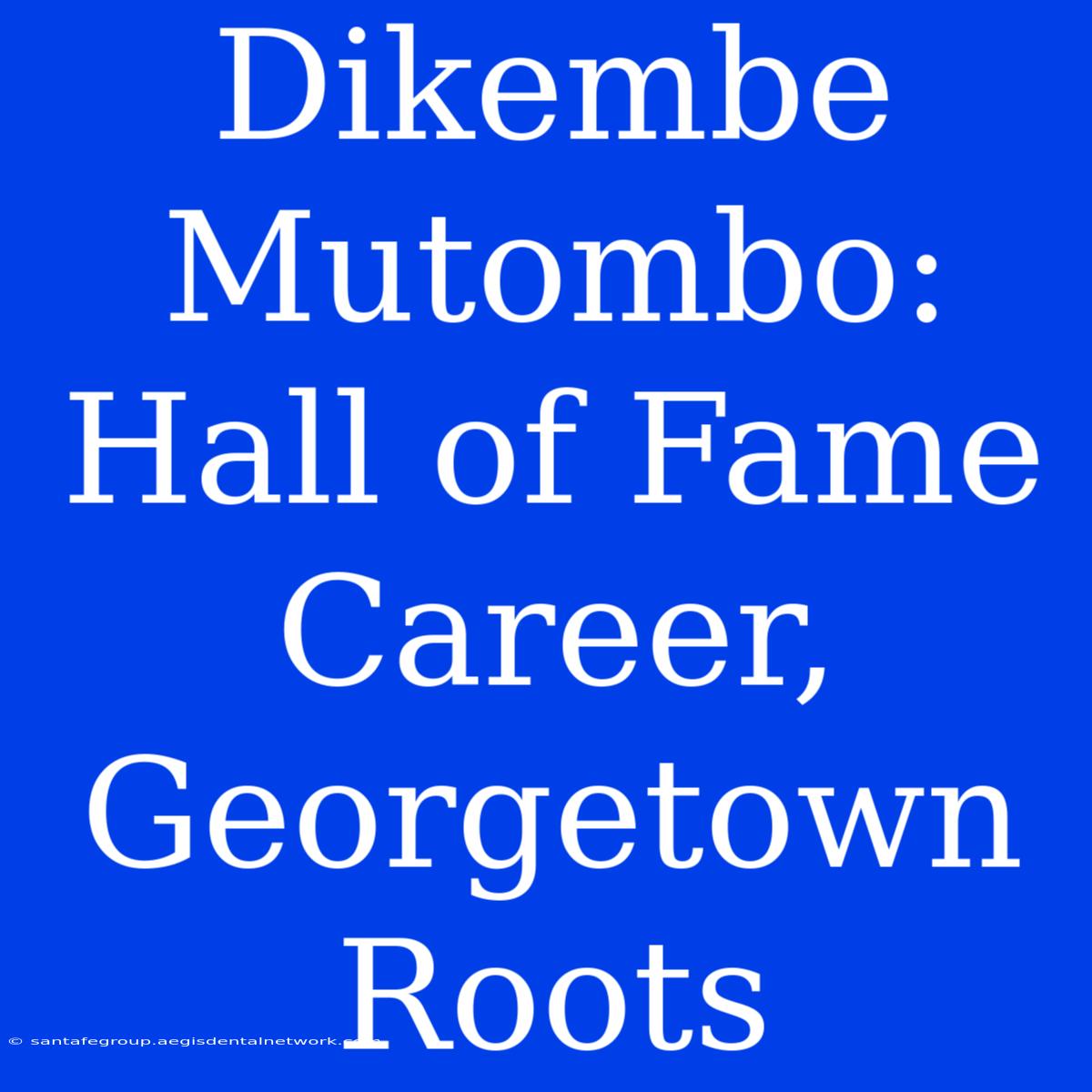 Dikembe Mutombo:  Hall Of Fame Career, Georgetown Roots