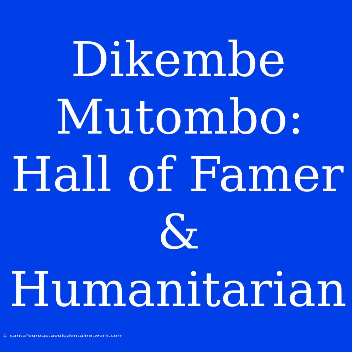 Dikembe Mutombo: Hall Of Famer & Humanitarian