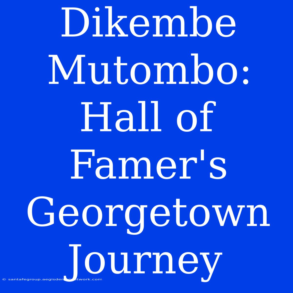 Dikembe Mutombo:  Hall Of Famer's Georgetown Journey 