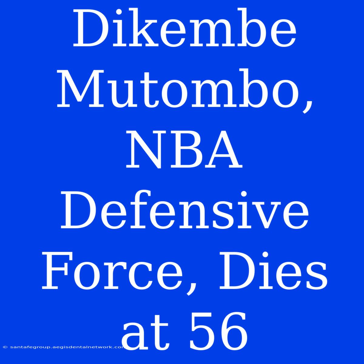 Dikembe Mutombo, NBA Defensive Force, Dies At 56