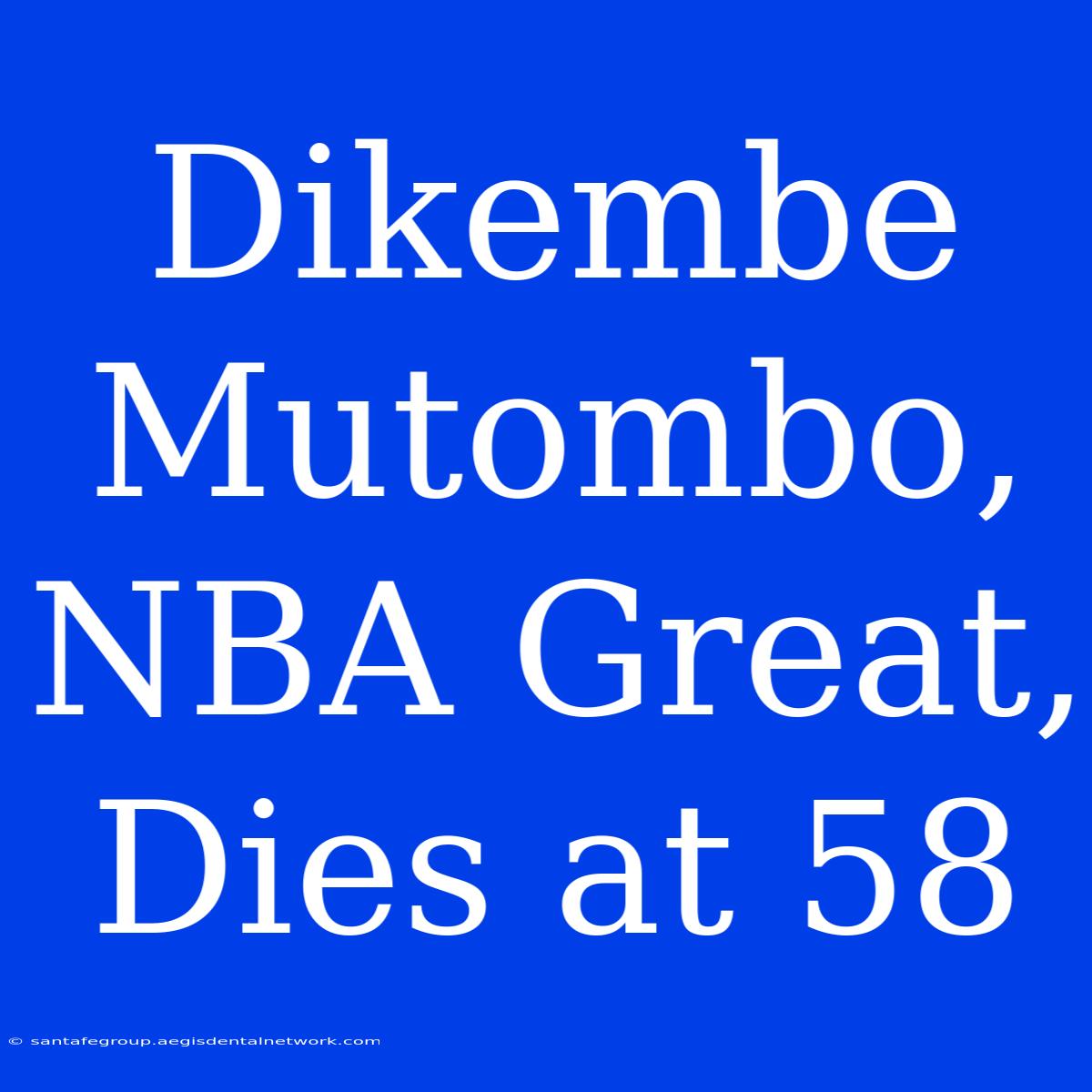 Dikembe Mutombo, NBA Great, Dies At 58