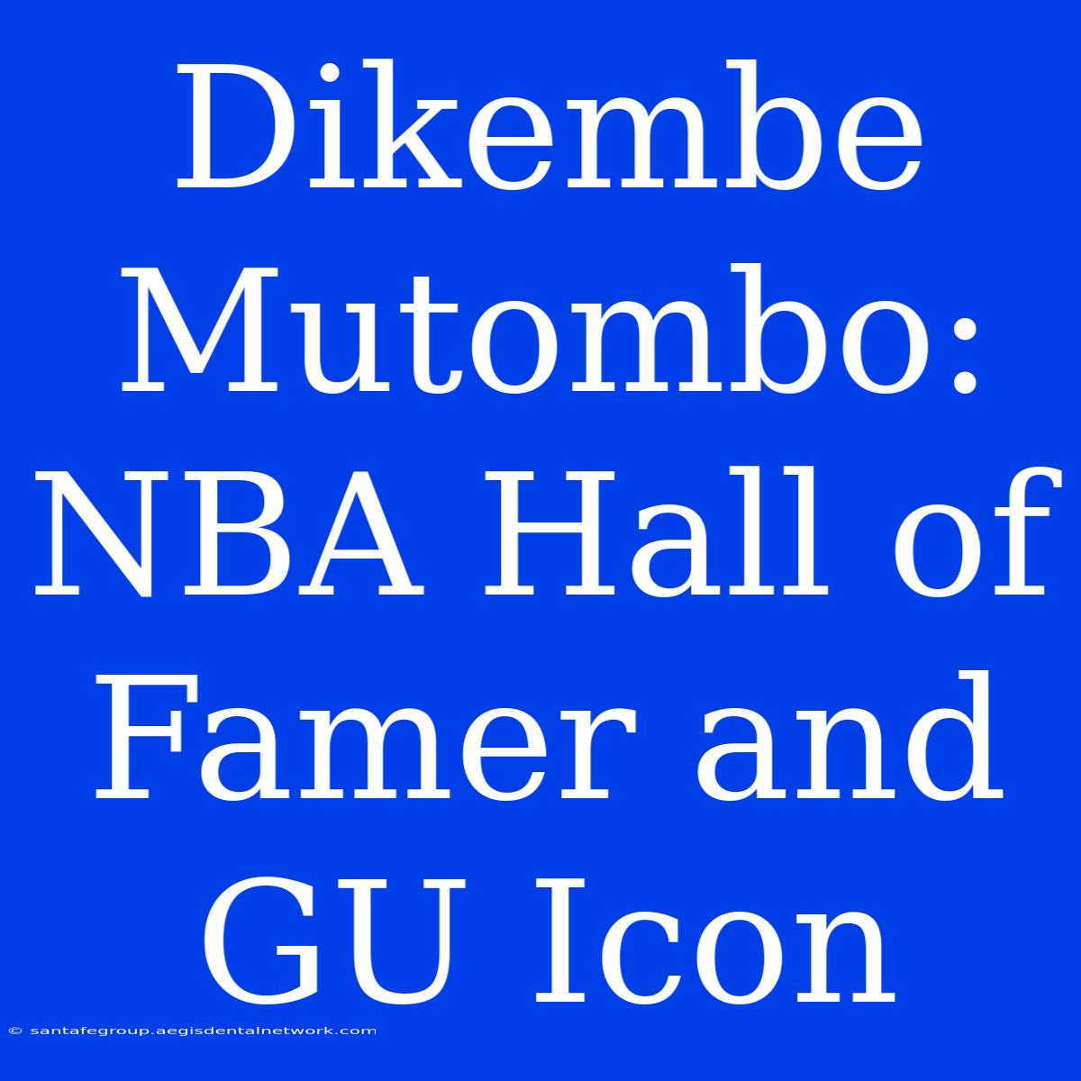 Dikembe Mutombo:  NBA Hall Of Famer And GU Icon