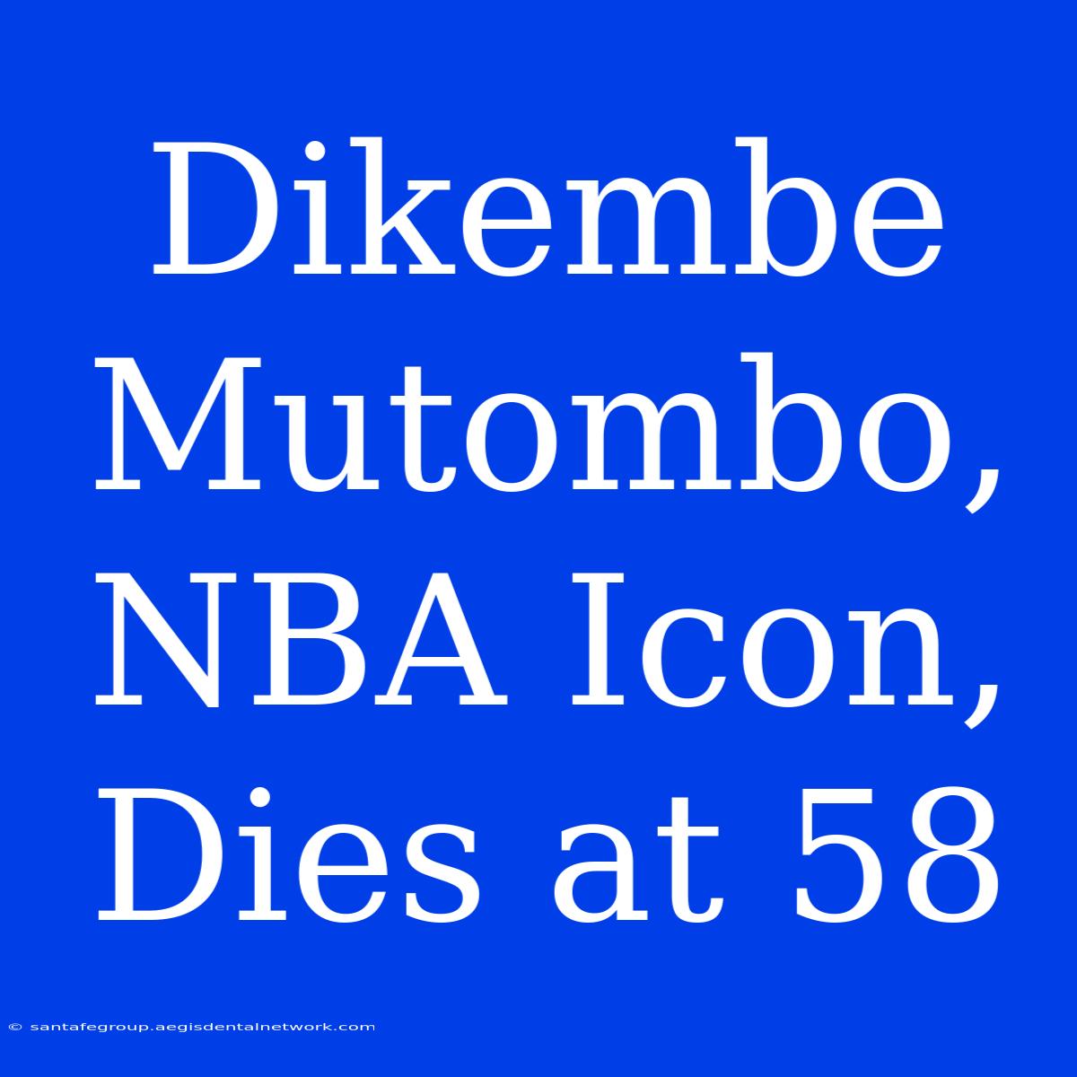 Dikembe Mutombo, NBA Icon, Dies At 58