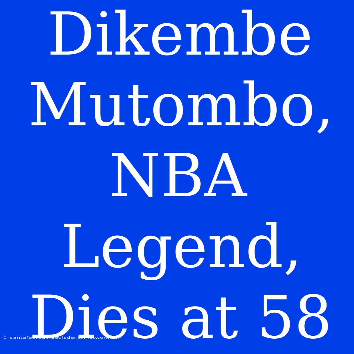 Dikembe Mutombo, NBA Legend, Dies At 58